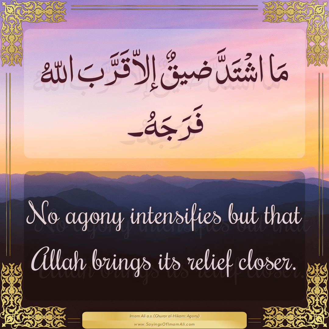 No agony intensifies but that Allah brings its relief closer.